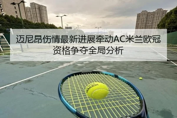 迈尼昂伤情最新进展牵动AC米兰欧冠资格争夺全局分析