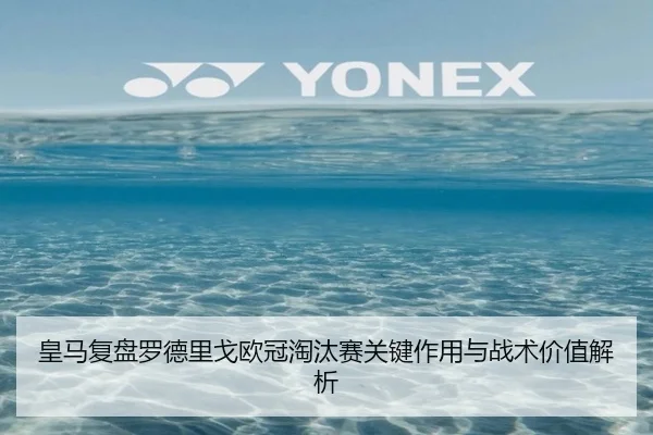 皇马复盘罗德里戈欧冠淘汰赛关键作用与战术价值解析