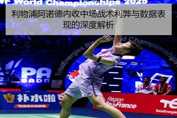 利物浦阿诺德内收中场战术利弊与数据表现的深度解析