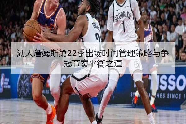 湖人詹姆斯第22季出场时间管理策略与争冠节奏平衡之道