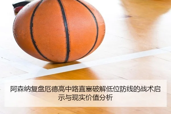 阿森纳复盘厄德高中路直塞破解低位防线的战术启示与现实价值分析