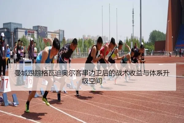 曼城跟踪格瓦迪奥尔客串边卫后的战术收益与体系升级空间
