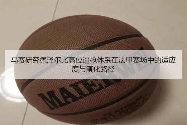 马赛研究德泽尔比高位逼抢体系在法甲赛场中的适应度与演化路径