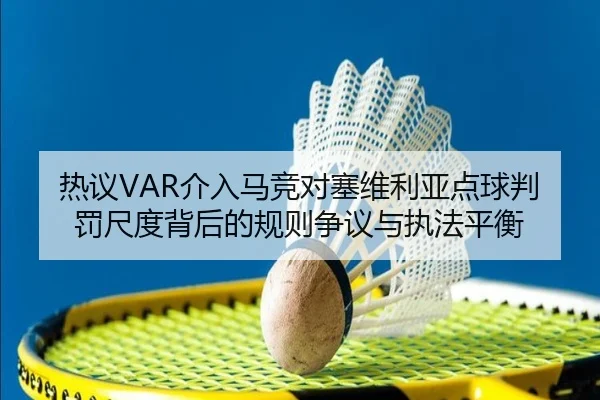 热议VAR介入马竞对塞维利亚点球判罚尺度背后的规则争议与执法平衡