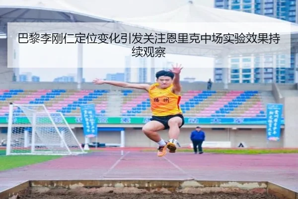 巴黎李刚仁定位变化引发关注恩里克中场实验效果持续观察