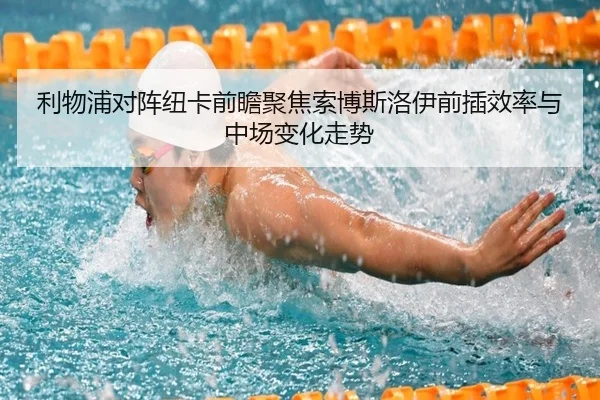 利物浦对阵纽卡前瞻聚焦索博斯洛伊前插效率与中场变化走势