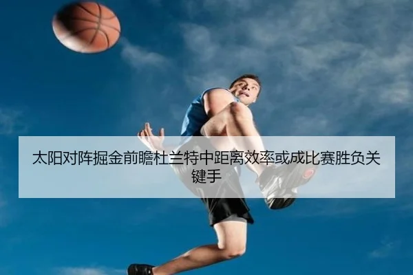 太阳对阵掘金前瞻杜兰特中距离效率或成比赛胜负关键手